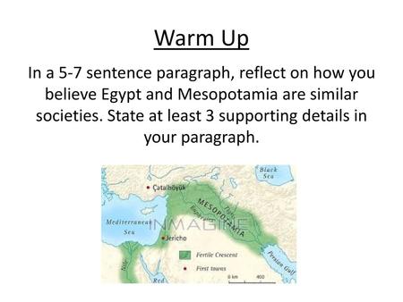 Warm Up In a 5-7 sentence paragraph, reflect on how you believe Egypt and Mesopotamia are similar societies. State at least 3 supporting details in your.