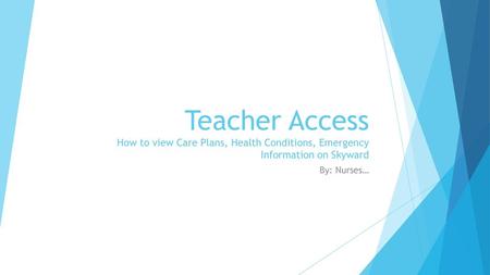 Teacher Access How to view Care Plans, Health Conditions, Emergency Information on Skyward By: Nurses…