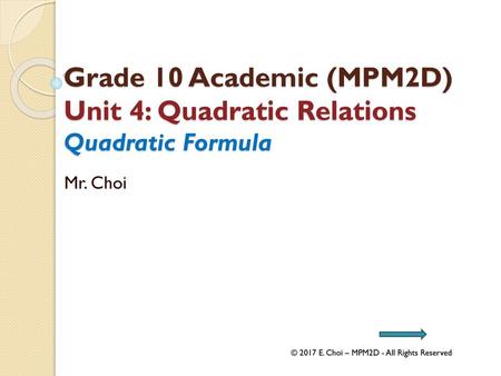 Grade 10 Academic (MPM2D) Unit 4: Quadratic Relations Quadratic Formula Mr. Choi © 2017 E. Choi – MPM2D - All Rights Reserved.