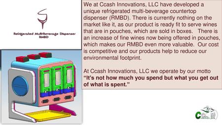 We at Ccash Innovations, LLC have developed a unique refrigerated multi-beverage countertop dispenser (RMBD). There is currently nothing on the market.