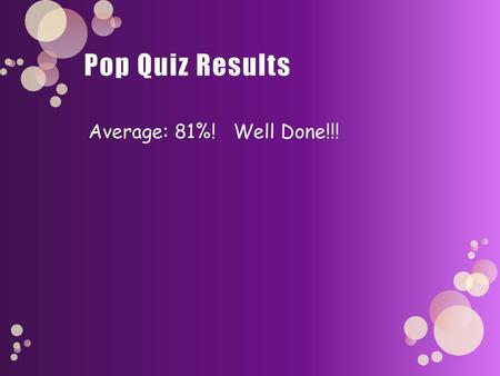 Pop Quiz Results Average: 81%! Well Done!!!.