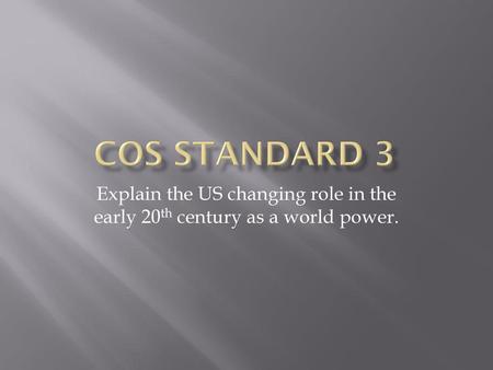 COS Standard 3 Explain the US changing role in the early 20th century as a world power.