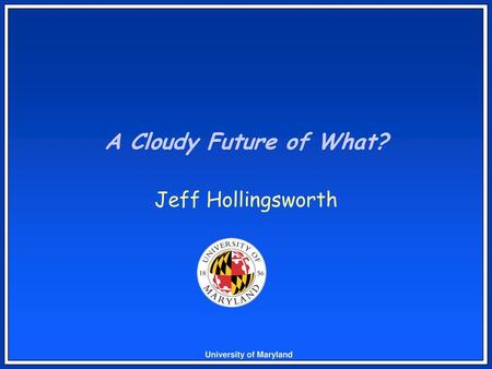 A Cloudy Future of What? Jeff Hollingsworth.