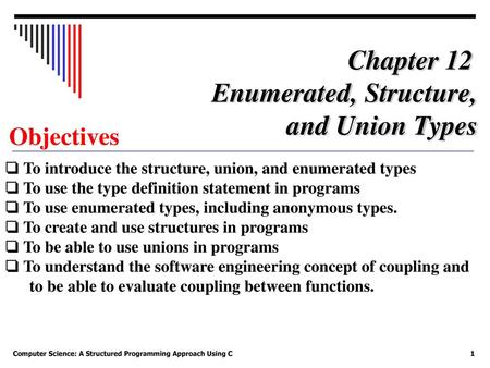 Chapter 12 Enumerated, Structure, and Union Types Objectives