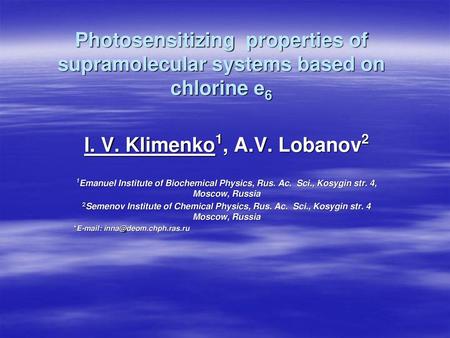 Photosensitizing properties of supramolecular systems based on chlorine е6 I. V. Klimenko1, A.V. Lobanov2 1Emanuel Institute of Biochemical Physics, Rus.