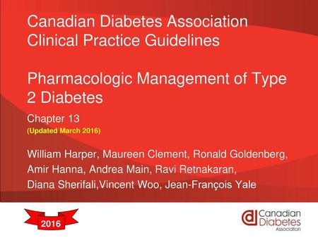 Canadian Diabetes Association Clinical Practice Guidelines Pharmacologic Management of Type 2 Diabetes Chapter 13 (Updated March 2016) William Harper,