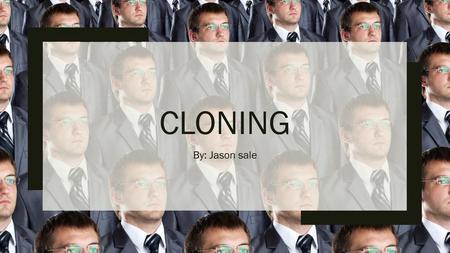 Cloning By: Jason sale.