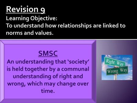 Revision 9 Learning Objective: To understand how relationships are linked to norms and values. SMSC An understanding that ‘society’ is held together by.