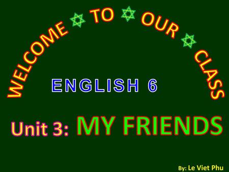 MY FRIENDS WELCOME  TO  OUR  CLASS Unit 3: ENGLISH 6