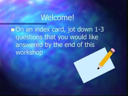 Welcome! On an index card, jot down 1-3 questions that you would like answered by the end of this workshop.