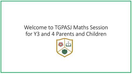 Welcome to TGPASJ Maths Session for Y3 and 4 Parents and Children