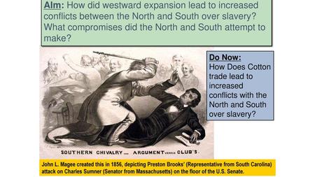 AIm: How did westward expansion lead to increased conflicts between the North and South over slavery? What compromises did the North and South attempt.