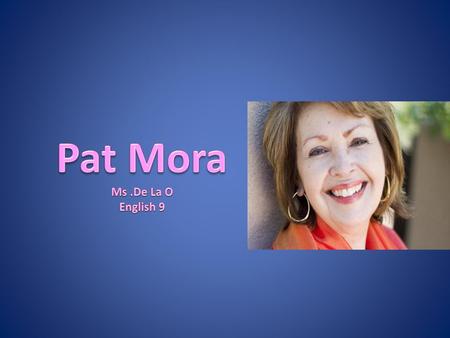 Pat Mora Ms .De La O English 9.