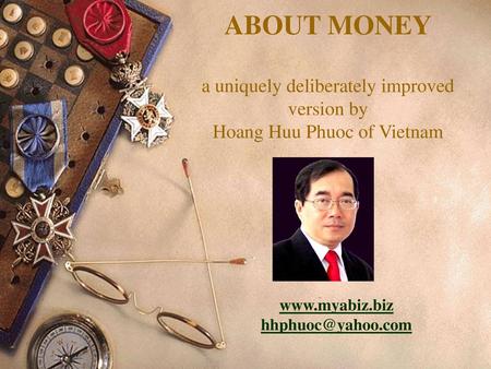 Www.myabiz.biz hhphuoc@yahoo.com ABOUT MONEY a uniquely deliberately improved version by Hoang Huu Phuoc of Vietnam www.myabiz.biz hhphuoc@yahoo.com.