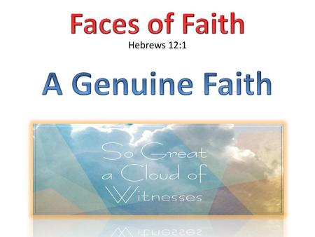 Faces of Faith Hebrews 12:1 A Genuine Faith Hebrews 11:1.