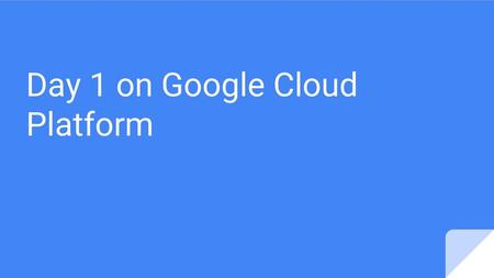 Day 1 on Google Cloud Platform