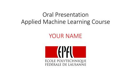 Oral Presentation Applied Machine Learning Course YOUR NAME