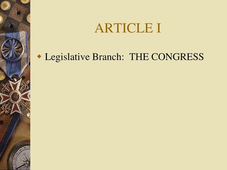 ARTICLE I Legislative Branch: THE CONGRESS.