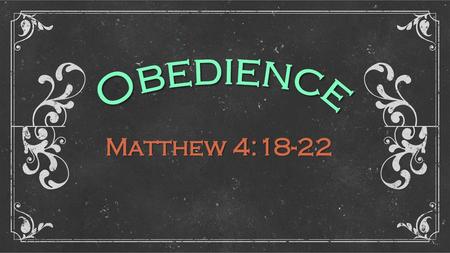 Obedience Matthew 4:18-22.