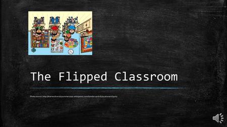 The Flipped Classroom Today I am going to be talking about the flipped classroom, , some potential obstacles, tips to successfully implement it in a classroom,