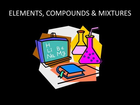 ELEMENTS, COMPOUNDS & MIXTURES