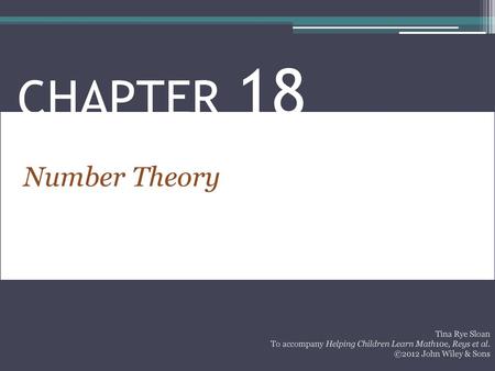 CHAPTER 18 Number Theory Tina Rye Sloan To accompany Helping Children Learn Math10e, Reys et al. ©2012 John Wiley & Sons  