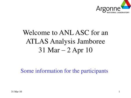 Welcome to ANL ASC for an ATLAS Analysis Jamboree 31 Mar – 2 Apr 10