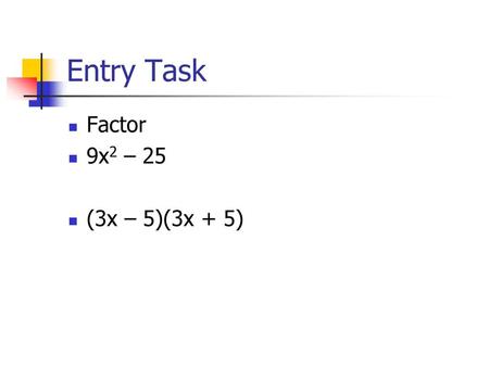 Entry Task Factor 9x2 – 25 (3x – 5)(3x + 5).