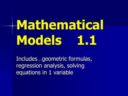 Mathematical Models 1.1 Includes…geometric formulas, regression analysis, solving equations in 1 variable.