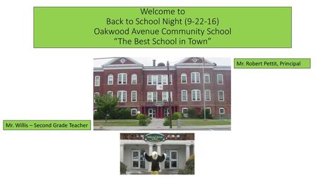 Welcome to Back to School Night (9-22-16) Oakwood Avenue Community School “The Best School in Town” Mr. Robert Pettit, Principal Mr. Willis – Second Grade.