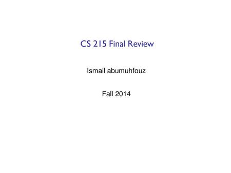 CS 215 Final Review Ismail abumuhfouz Fall 2014.