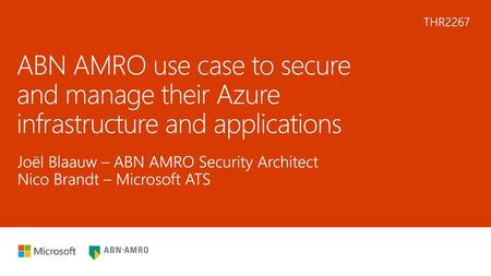 5/29/2018 6:22 AM THR2267 ABN AMRO use case to secure and manage their Azure infrastructure and applications Joël Blaauw – ABN AMRO Security Architect.