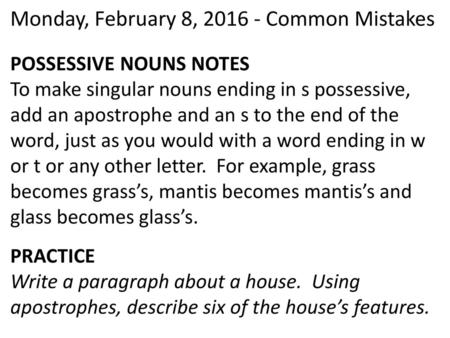 Monday, February 8, 2016 - Common Mistakes POSSESSIVE NOUNS NOTES To make singular nouns ending in s possessive, add an apostrophe and an s to the end.