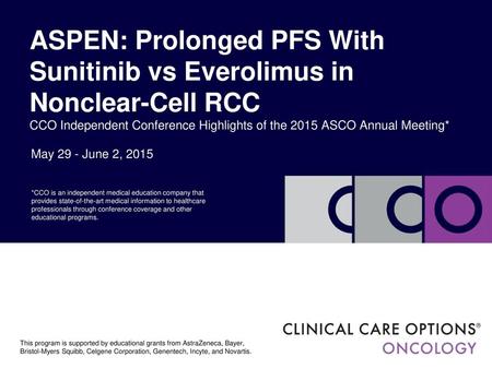 ASPEN: Prolonged PFS With Sunitinib vs Everolimus in Nonclear-Cell RCC CCO Independent Conference Highlights of the 2015 ASCO Annual Meeting* May 29 -