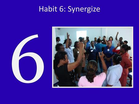 6 Habit 6: Synergize EXPLAIN that Habit 6 is Synergize.