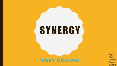 Synergy Aigul Harry Chuchu Shaun Liu Yang “Easy coding”