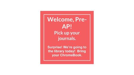 Welcome, Pre-AP! Pick up your journals.