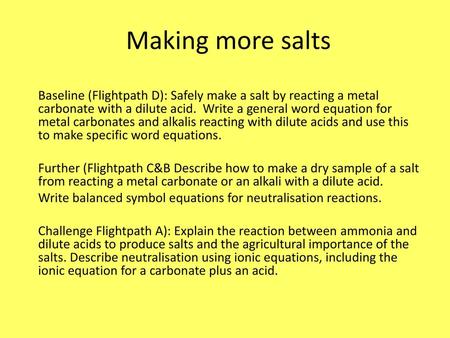 Making more salts Baseline (Flightpath D): Safely make a salt by reacting a metal carbonate with a dilute acid. Write a general word equation for metal.