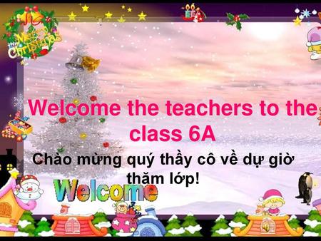 Welcome the teachers to the class 6A Chào mừng quý thầy cô về dự giờ