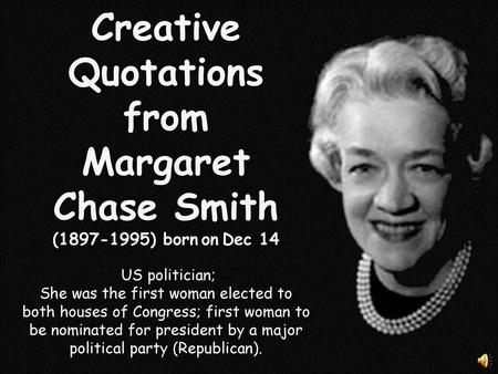 Creative Quotations from Margaret Chase Smith (1897-1995) born on Dec 14 US politician; She was the first woman elected to both houses of Congress;