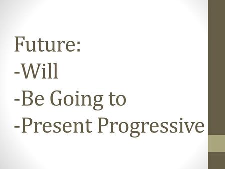 Future: -Will -Be Going to -Present Progressive