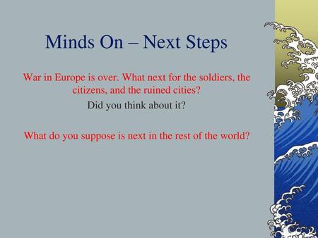 Minds On – Next Steps War in Europe is over. What next for the soldiers, the citizens, and the ruined cities? Did you think about it? What do you suppose.