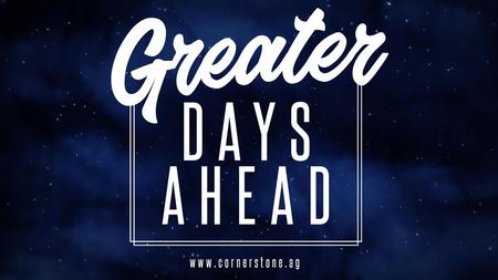 GOD’S GREATER DAYS 1. Seeing the Promises of the Bible come true.