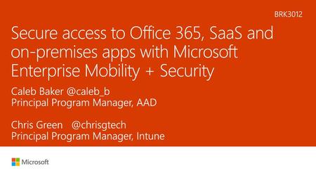 5/29/2018 12:04 PM BRK3012 Secure access to Office 365, SaaS and on-premises apps with Microsoft Enterprise Mobility + Security Caleb Baker @caleb_b Principal.