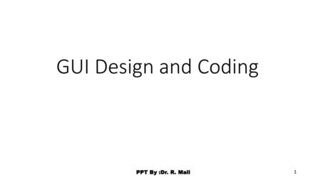 GUI Design and Coding PPT By :Dr. R. Mall.