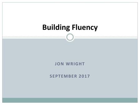 Building Fluency Jon Wright September 2017.