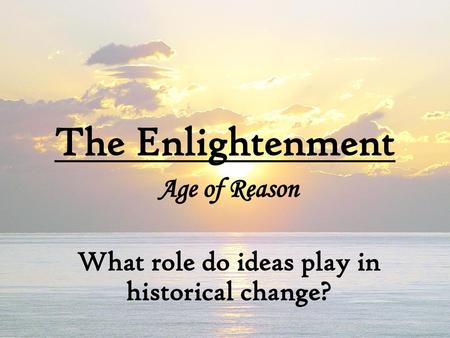 Age of Reason What role do ideas play in historical change?