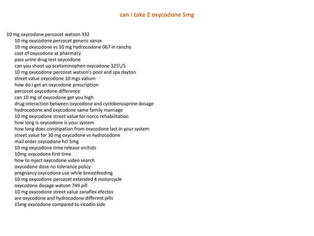 Can i take 2 oxycodone 5mg 10 mg oxycodone percocet watson 332 10 mg oxycodone percocet generic xanax 10 mg oxycodone vs 10 mg hydrocodone 067 in rancho.