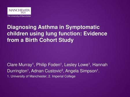 Diagnosing Asthma in Symptomatic children using lung function: Evidence from a Birth Cohort Study Clare Murray1, Philip Foden1, Lesley Lowe1, Hannah Durrington1,