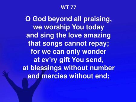 WT 77 O God beyond all praising, we worship You today and sing the love amazing.